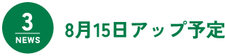 NEWS3 8月15日アップ予定